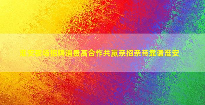淮安夜场招聘消费高合作共赢亲招亲带靠谱淮安
